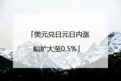美元兑日元日内涨幅扩大至0.5%