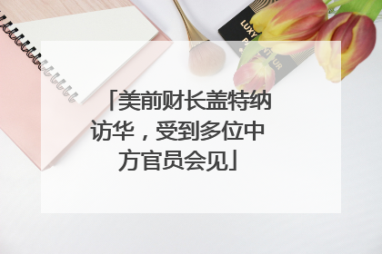 美前财长盖特纳访华，受到多位中方官员会见