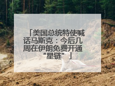 美国总统特使喊话马斯克：今后几周在伊朗免费开通“星链”