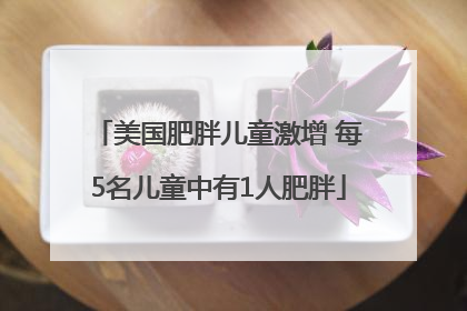美国肥胖儿童激增 每5名儿童中有1人肥胖