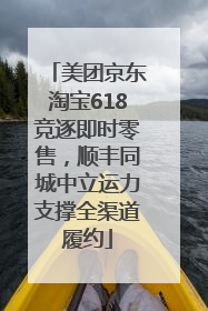 美团京东淘宝618竞逐即时零售，顺丰同城中立运力支撑全渠道履约