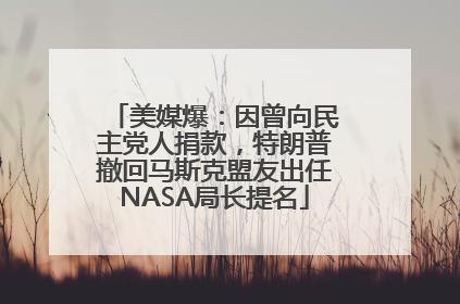 美媒爆：因曾向民主党人捐款，特朗普撤回马斯克盟友出任NASA局长提名