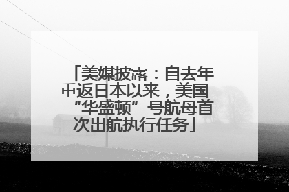 美媒披露：自去年重返日本以来，美国“华盛顿”号航母首次出航执行任务