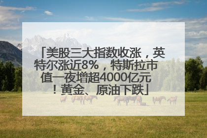 美股三大指数收涨，英特尔涨近8%，特斯拉市值一夜增超4000亿元！黄金、原油下跌