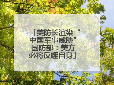 美防长渲染“中国军事威胁” 国防部：美方必将反噬自身