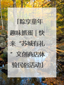 粽享童年 趣味抓蛋｜快来“苏城有礼”文创商店体验民俗活动