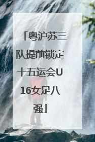 粤沪苏三队提前锁定十五运会U16女足八强