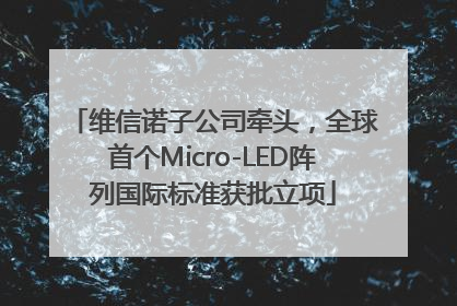 维信诺子公司牵头，全球首个Micro-LED阵列国际标准获批立项