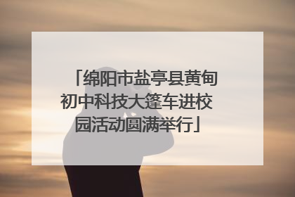 绵阳市盐亭县黄甸初中科技大篷车进校园活动圆满举行