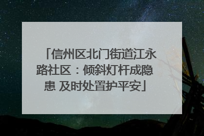 信州区北门街道江永路社区：倾斜灯杆成隐患 及时处置护平安