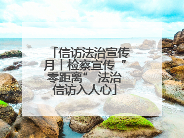 信访法治宣传月丨检察宣传“零距离” 法治信访入人心