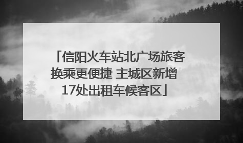 信阳火车站北广场旅客换乘更便捷 主城区新增17处出租车候客区