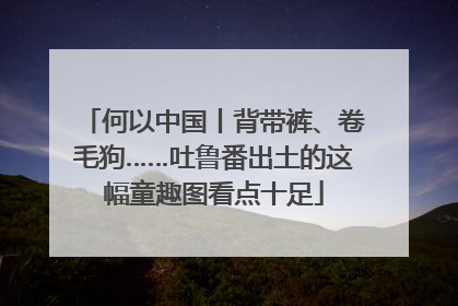 何以中国丨背带裤、卷毛狗……吐鲁番出土的这幅童趣图看点十足