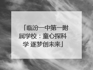 临汾一中第一附属学校：童心探科学 逐梦创未来