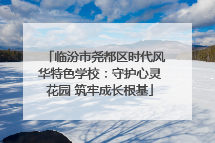 临汾市尧都区时代风华特色学校：守护心灵花园 筑牢成长根基