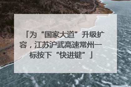 为“国家大道”升级扩容，江苏沪武高速常州一标按下“快进键”