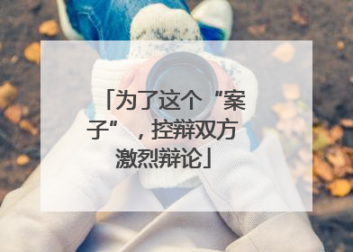为了这个“案子”，控辩双方激烈辩论