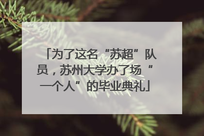 为了这名“苏超”队员，苏州大学办了场“一个人”的毕业典礼