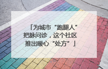 为城市“跑腿人”把脉问诊，这个社区推出暖心“处方”