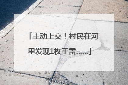主动上交！村民在河里发现1枚手雷……