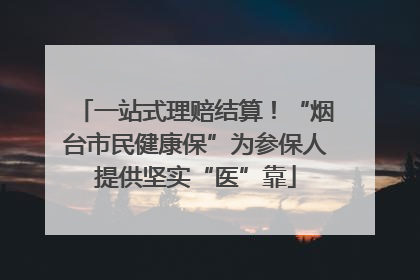 一站式理赔结算！“烟台市民健康保”为参保人提供坚实“医”靠