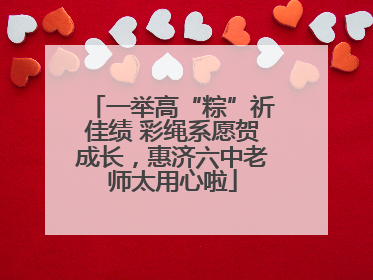 一举高“粽”祈佳绩 彩绳系愿贺成长，惠济六中老师太用心啦