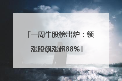 一周牛股榜出炉：领涨股飙涨超88%