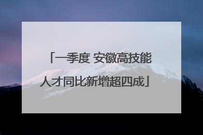 一季度 安徽高技能人才同比新增超四成
