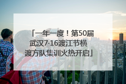 一年一度！第50届武汉7·16渡江节横渡方队集训火热开启