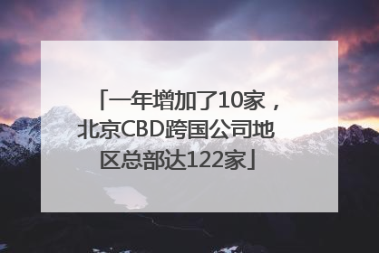 一年增加了10家，北京CBD跨国公司地区总部达122家