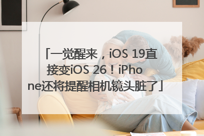 一觉醒来，iOS 19直接变iOS 26！iPhone还将提醒相机镜头脏了