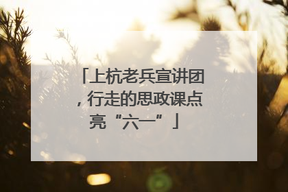 上杭老兵宣讲团，行走的思政课点亮“六一”