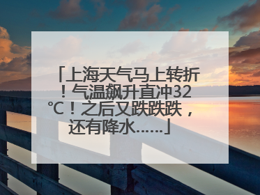 上海天气马上转折！气温飙升直冲32℃！之后又跌跌跌，还有降水……