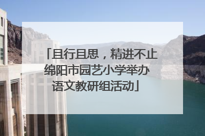 且行且思，精进不止 绵阳市园艺小学举办语文教研组活动