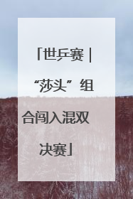 世乒赛｜“莎头”组合闯入混双决赛