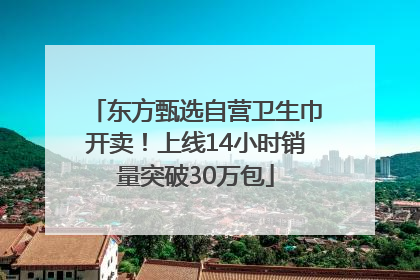 东方甄选自营卫生巾开卖！上线14小时销量突破30万包
