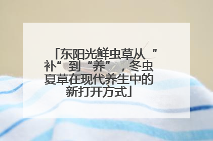 东阳光鲜虫草从“补”到“养”，冬虫夏草在现代养生中的新打开方式