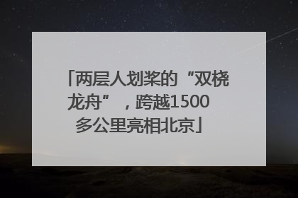 两层人划桨的“双桡龙舟”，跨越1500多公里亮相北京