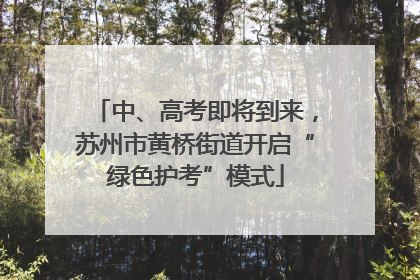 中、高考即将到来，苏州市黄桥街道开启“绿色护考”模式
