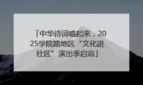 中华诗词唱起来，2025学院路地区“文化进社区”演出季启幕