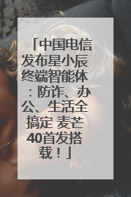 中国电信发布星小辰终端智能体：防诈、办公、生活全搞定 麦芒40首发搭载！