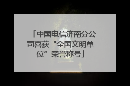 中国电信济南分公司喜获“全国文明单位”荣誉称号