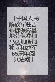 中国人民解放军驻吉布提保障基地分队参加马达加斯加独立和建军65周年阅兵活动