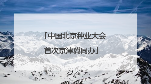 中国北京种业大会首次京津冀同办