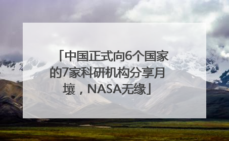 中国正式向6个国家的7家科研机构分享月壤，NASA无缘
