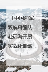 中国海军双航母编队赴远海开展实战化训练