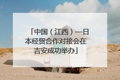中国（江西）—日本经贸合作对接会在吉安成功举办