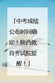 中考成绩公布时间确定！陕西教育考试院提醒！