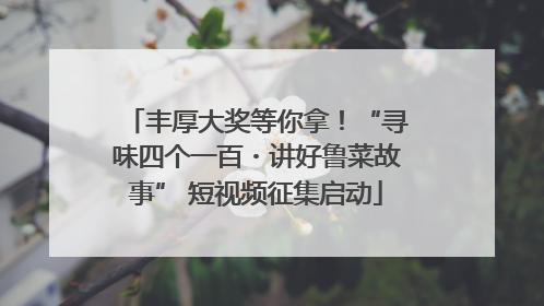 丰厚大奖等你拿！“寻味四个一百・讲好鲁菜故事” 短视频征集启动