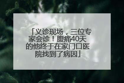 义诊现场，三位专家会诊！腹痛40天的他终于在家门口医院找到了病因